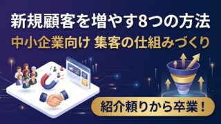 新規顧客を増やす方法8選｜中小企業が実践しやすい集客の仕組みづくり