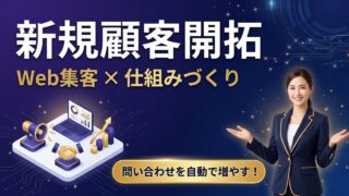 新規顧客開拓の方法7選｜Webを使って問い合わせを仕組みで増やす手順