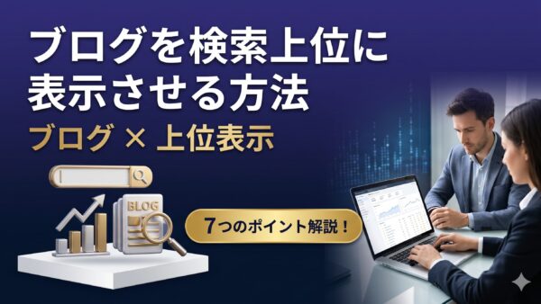 ブログを検索上位に表示させる方法｜Googleに選ばれる記事を作る7つのポイント