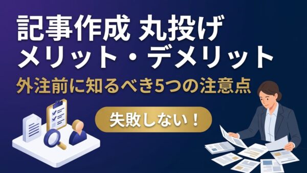 記事作成を丸投げするメリット・デメリット｜外注前に知っておくべき5つの注意点