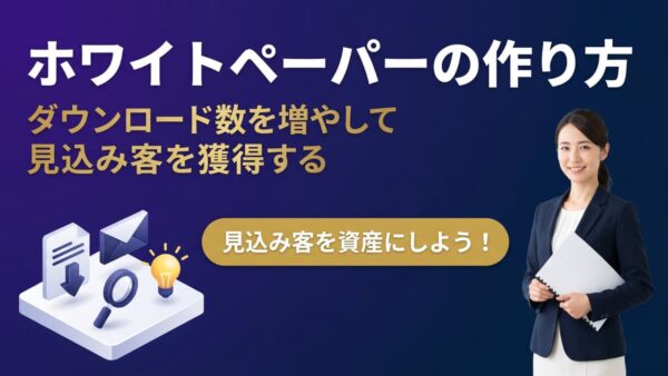 ホワイトペーパーの作り方と活用法｜ダウンロード数を増やして見込み客を獲得する手順